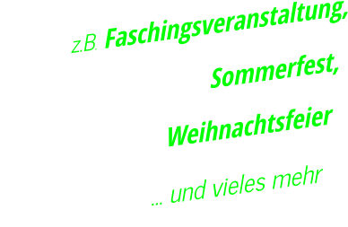 z.B. Faschingsveranstaltung, Sommerfest,                  Weihnachtsfeier                        … und vieles mehr