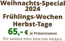 Weihnachts-Special 2024  Frühlings-Wochen   Herbst-Tage 65,- € je Präsentation . (für weitere Infos bitte hier klicken)