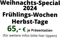 Weihnachts-Special 2024  Frühlings-Wochen   Herbst-Tage 65,- € je Präsentation . (für weitere Infos bitte hier tippen)
